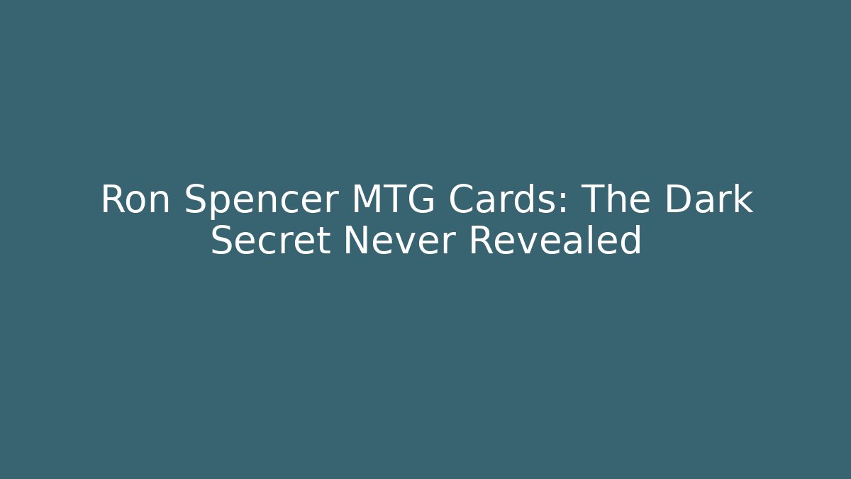 Ron Spencer MTG Cards: The Dark Secret Never Revealed