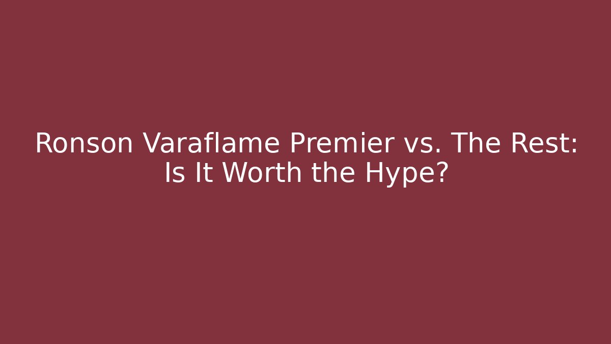 Ronson Varaflame Premier vs. The Rest: Is It Worth the Hype?