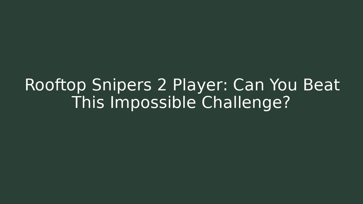 Rooftop Snipers 2 Player: Can You Beat This Impossible Challenge? - Create More Assets