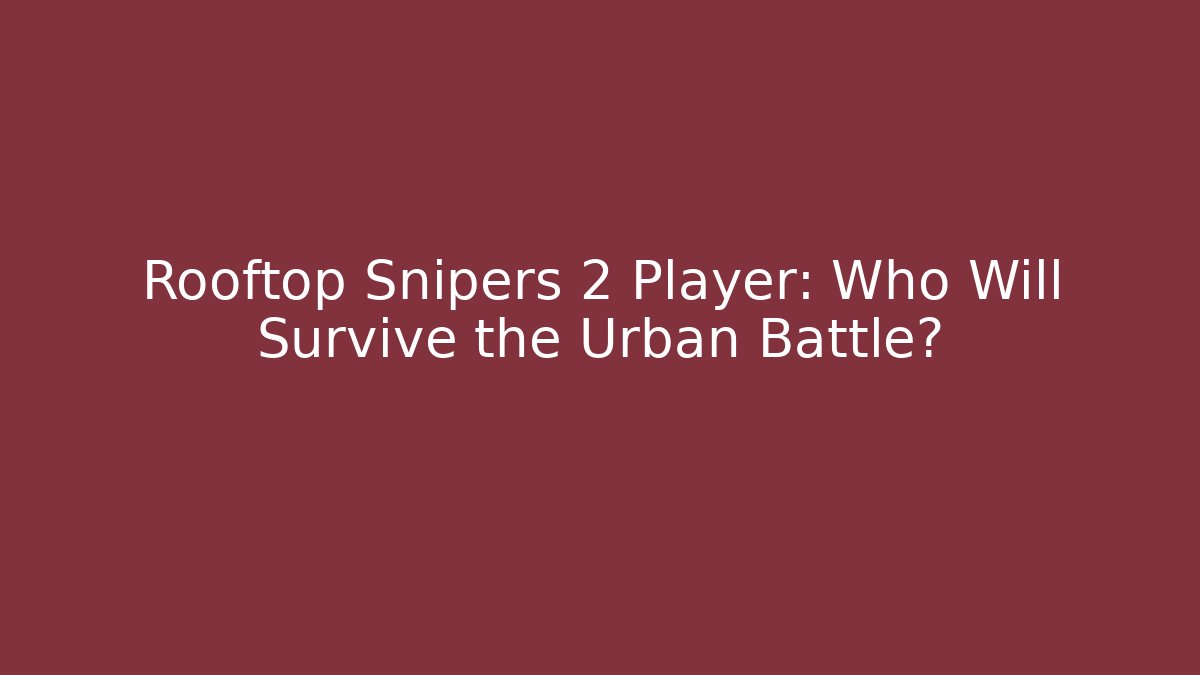 Rooftop Snipers 2 Player: Who Will Survive the Urban Battle?