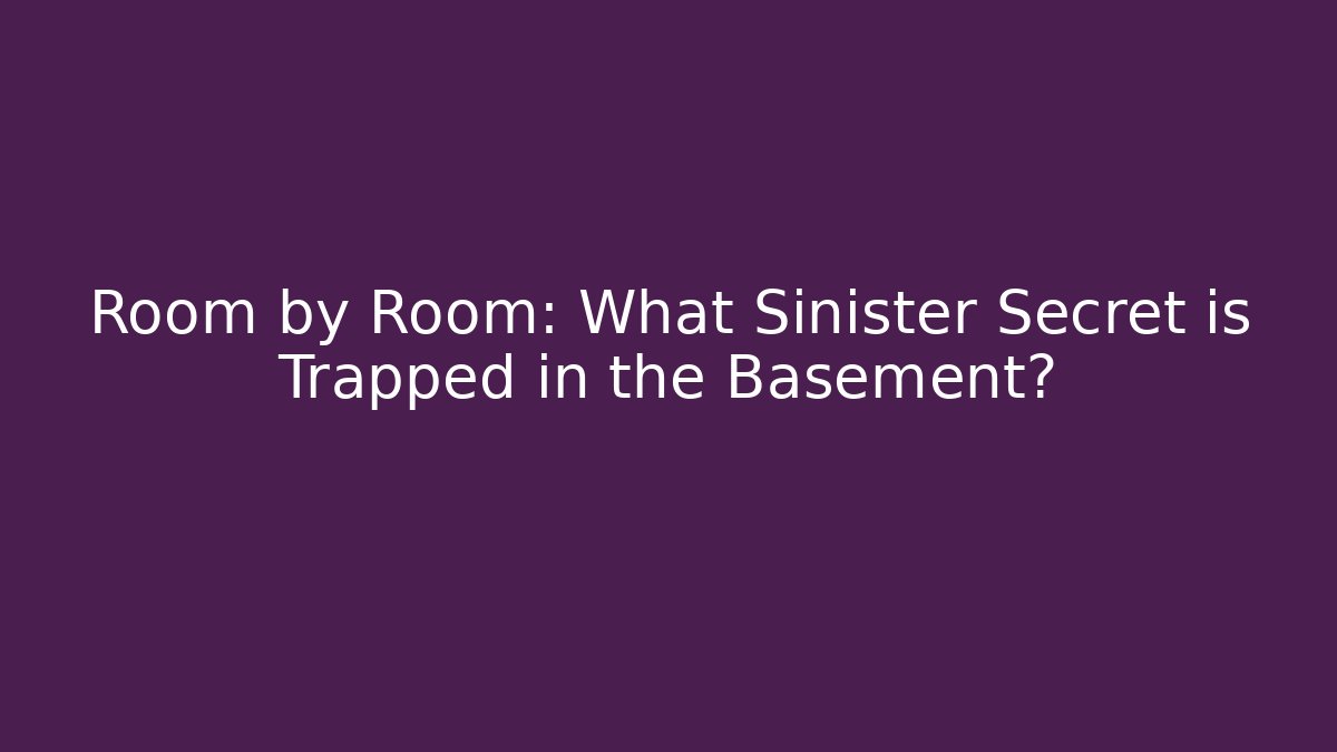 Room by Room: What Sinister Secret is Trapped in the Basement?