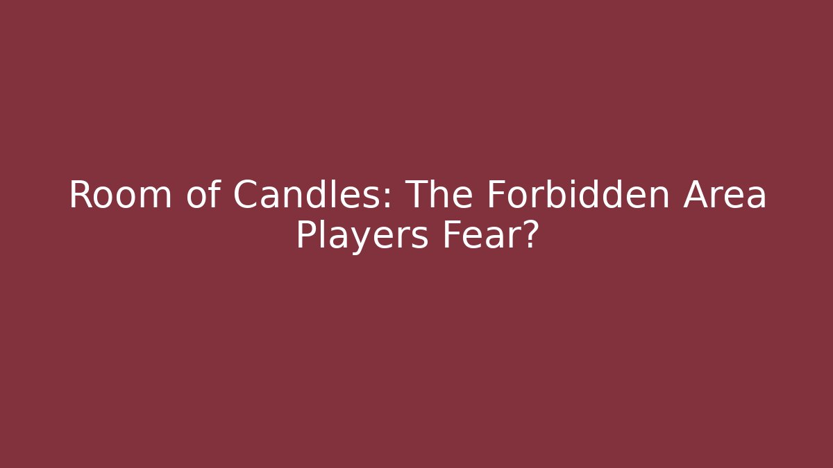 Room of Candles: The Forbidden Area Players Fear?