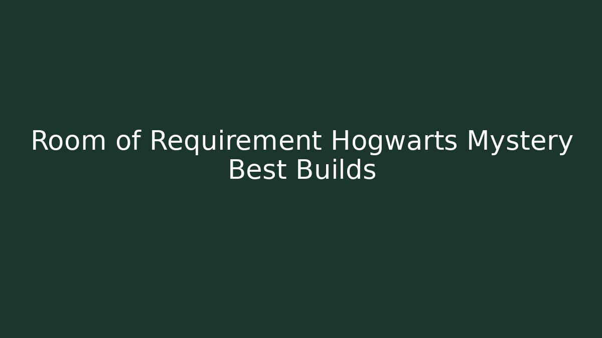 Room of Requirement Hogwarts Mystery Best Builds