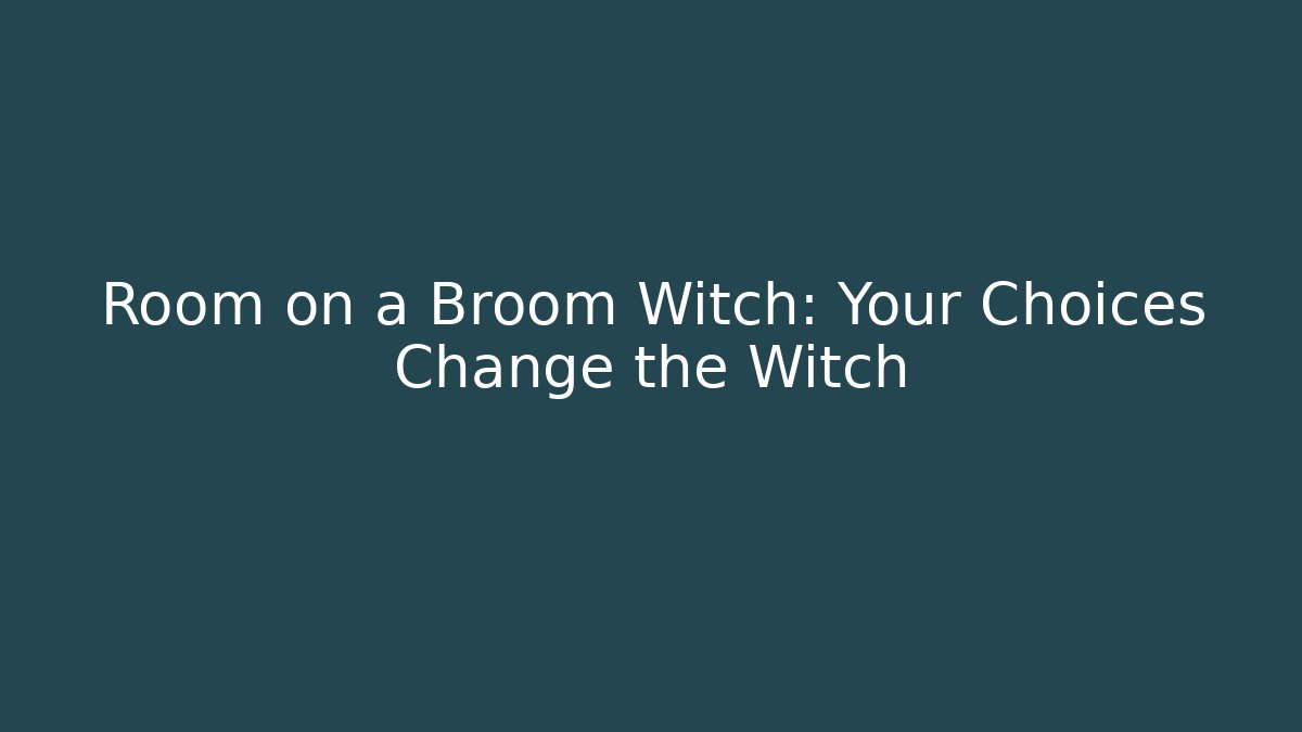 Room on a Broom Witch: Your Choices Change the Witch