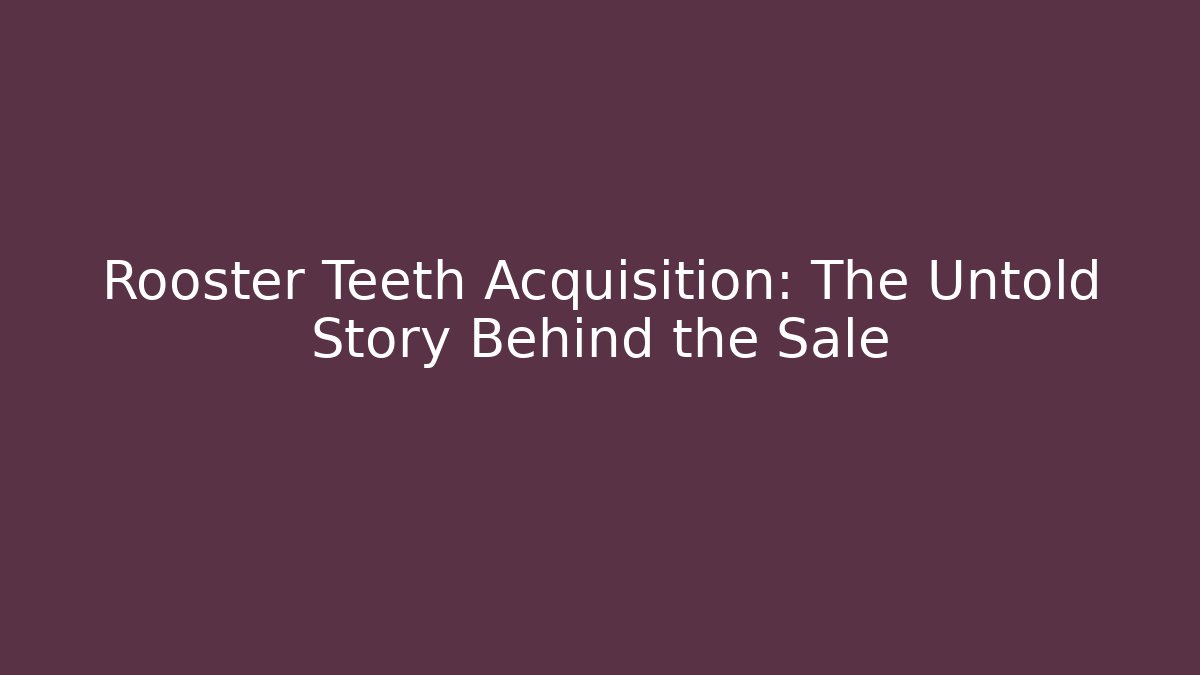 Rooster Teeth Acquisition: The Untold Story Behind the Sale