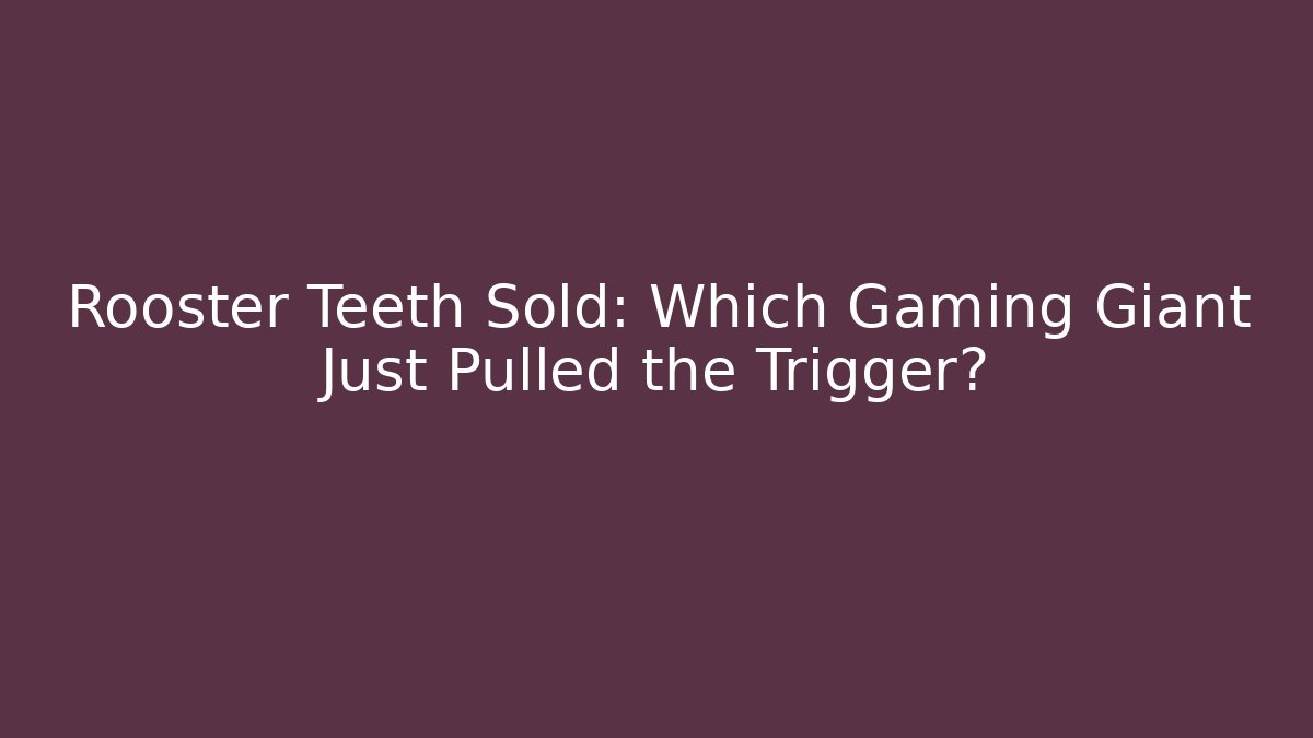 Rooster Teeth Sold: Which Gaming Giant Just Pulled the Trigger? - Create More Assets