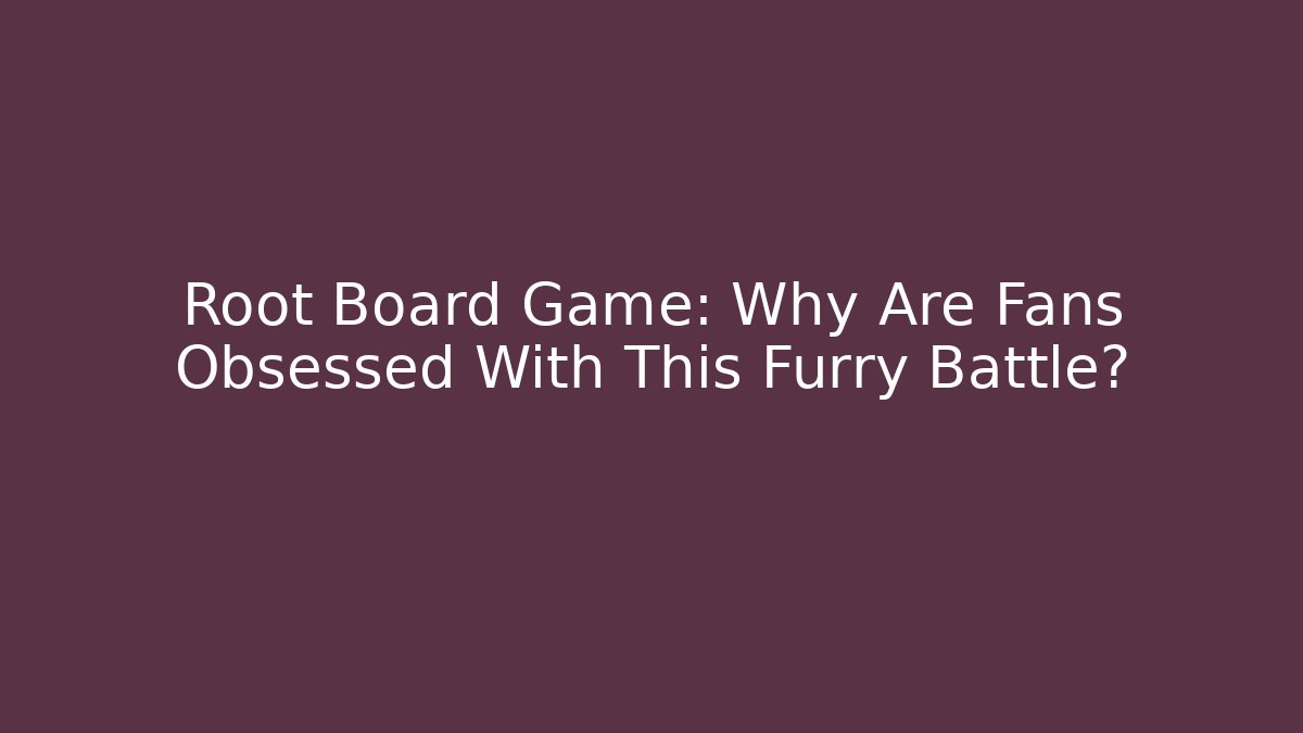 Root Board Game: Why Are Fans Obsessed With This Furry Battle?
