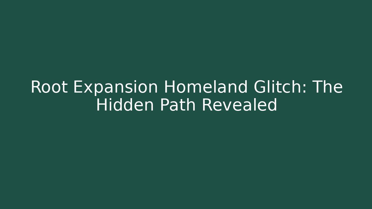 Root Expansion Homeland Glitch: The Hidden Path Revealed