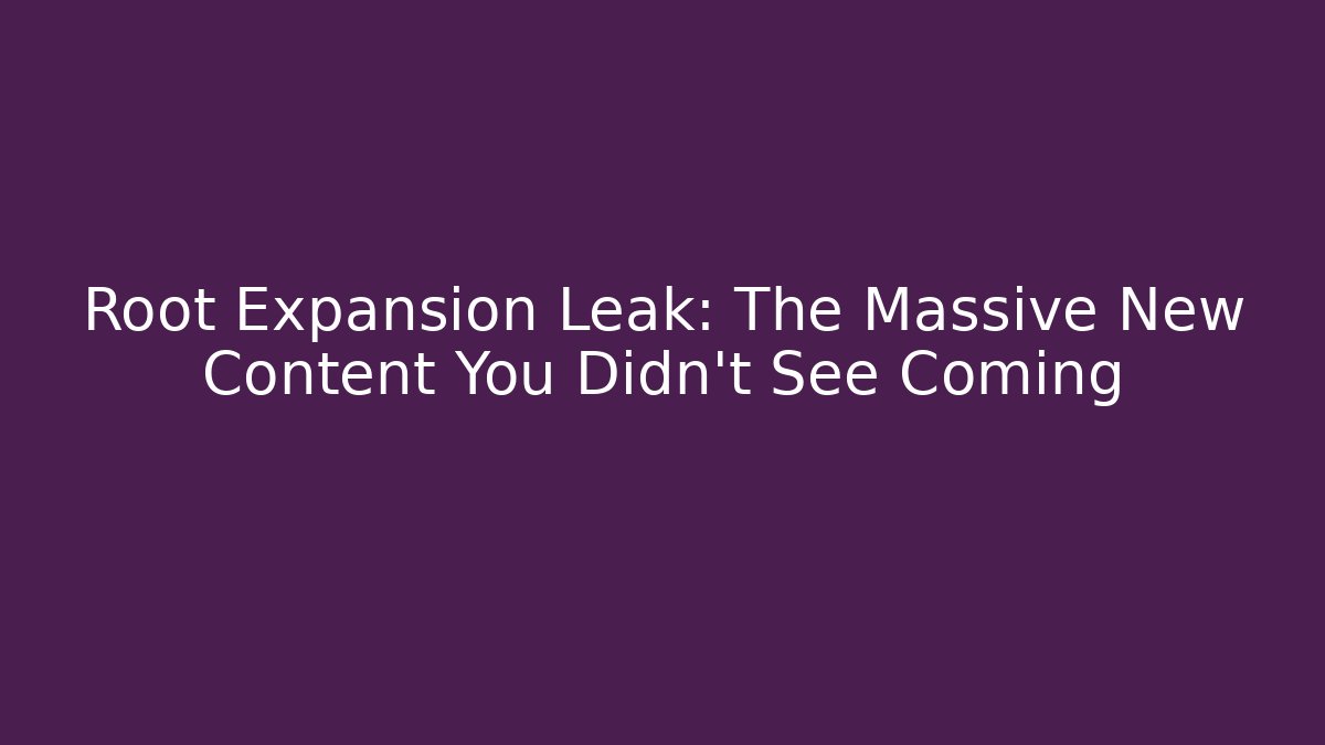Root Expansion Leak: The Massive New Content You Didn't See Coming