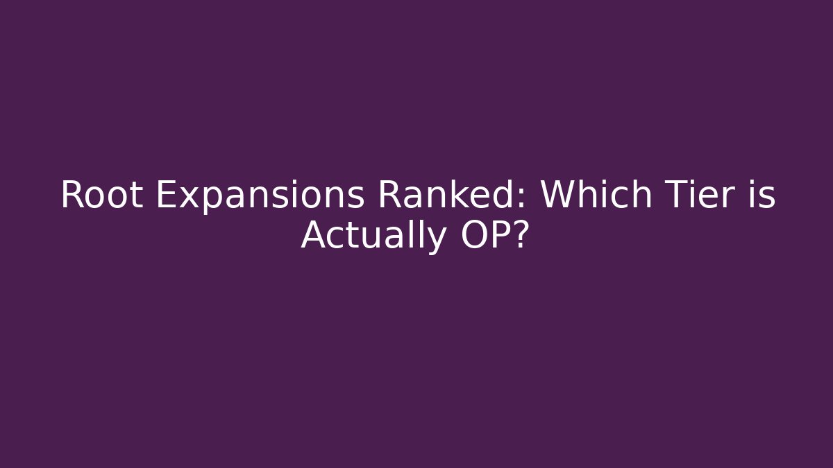 Root Expansions Ranked: Which Tier is Actually OP?