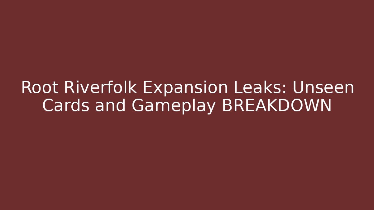 Root Riverfolk Expansion Leaks: Unseen Cards and Gameplay BREAKDOWN