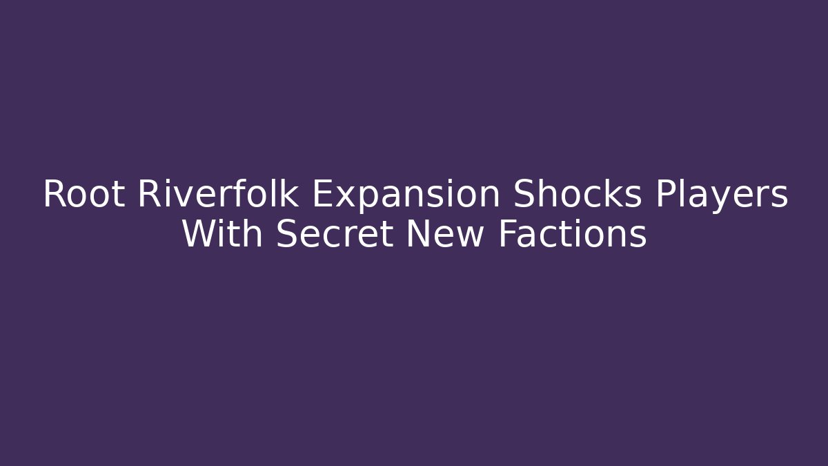 Root Riverfolk Expansion Shocks Players With Secret New Factions