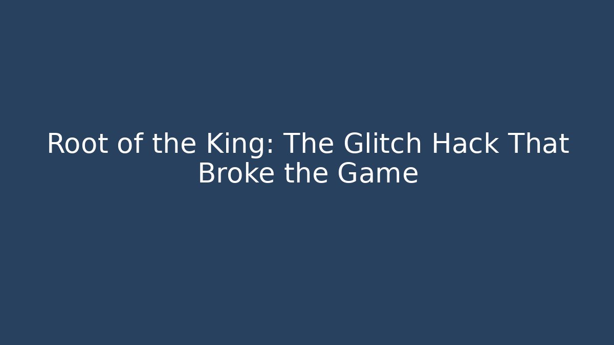 Root of the King: The Glitch Hack That Broke the Game