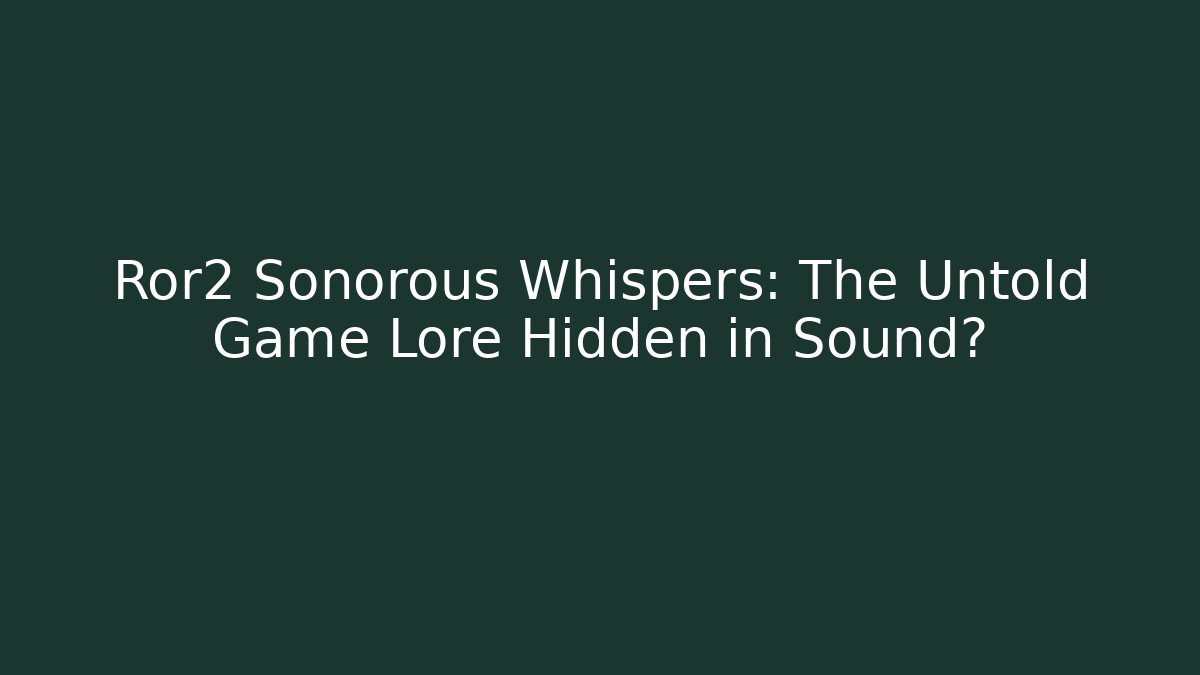 Ror2 Sonorous Whispers: The Untold Game Lore Hidden in Sound?