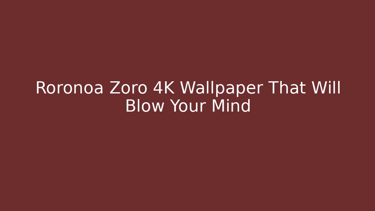 Roronoa Zoro 4K Wallpaper That Will Blow Your Mind