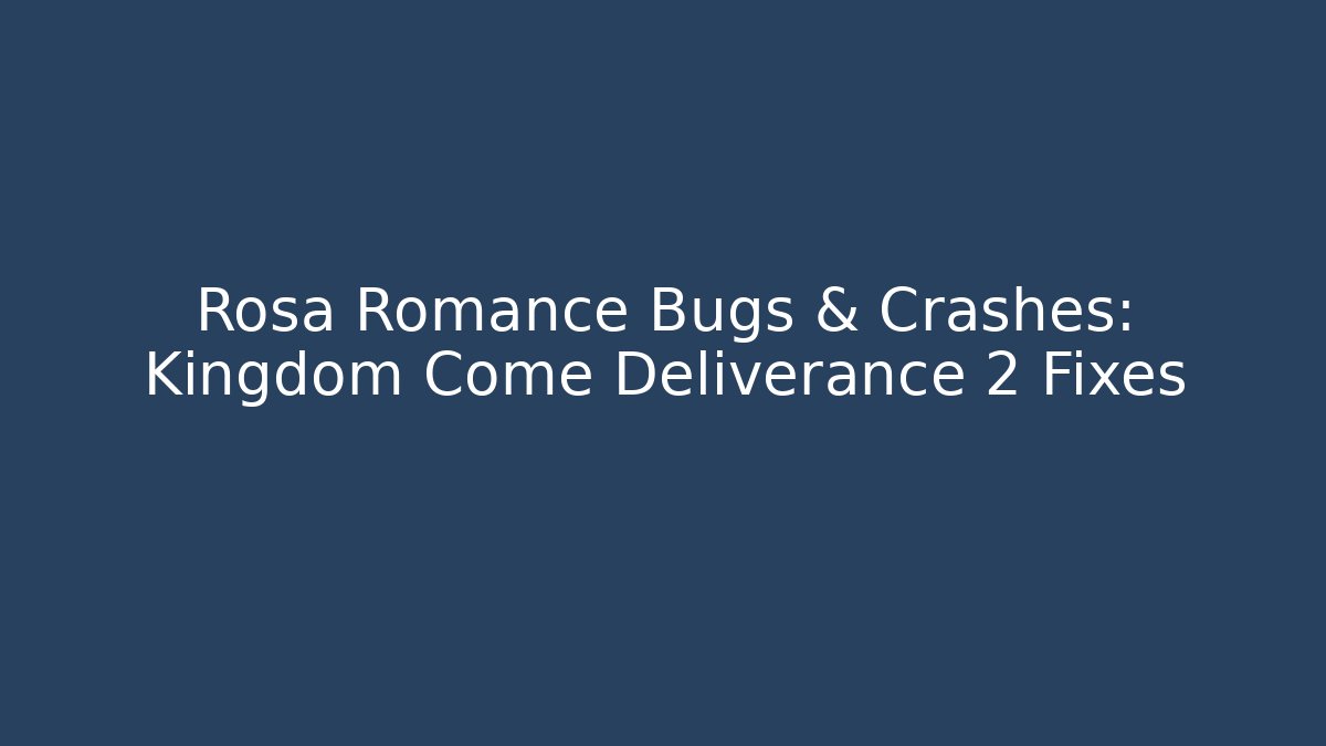 Rosa Romance Bugs & Crashes: Kingdom Come Deliverance 2 Fixes - Create More Assets