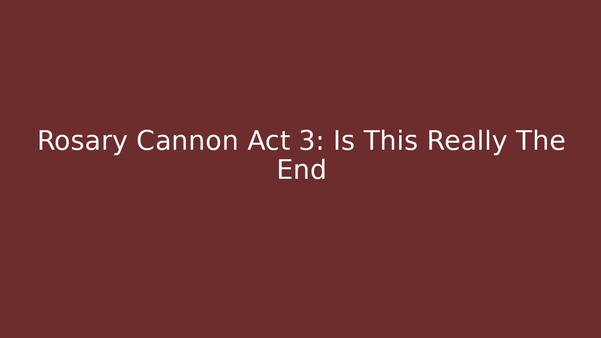 Rosary Cannon Act 3: Is This Really The End