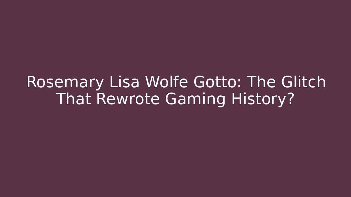 Rosemary Lisa Wolfe Gotto: The Glitch That Rewrote Gaming History?