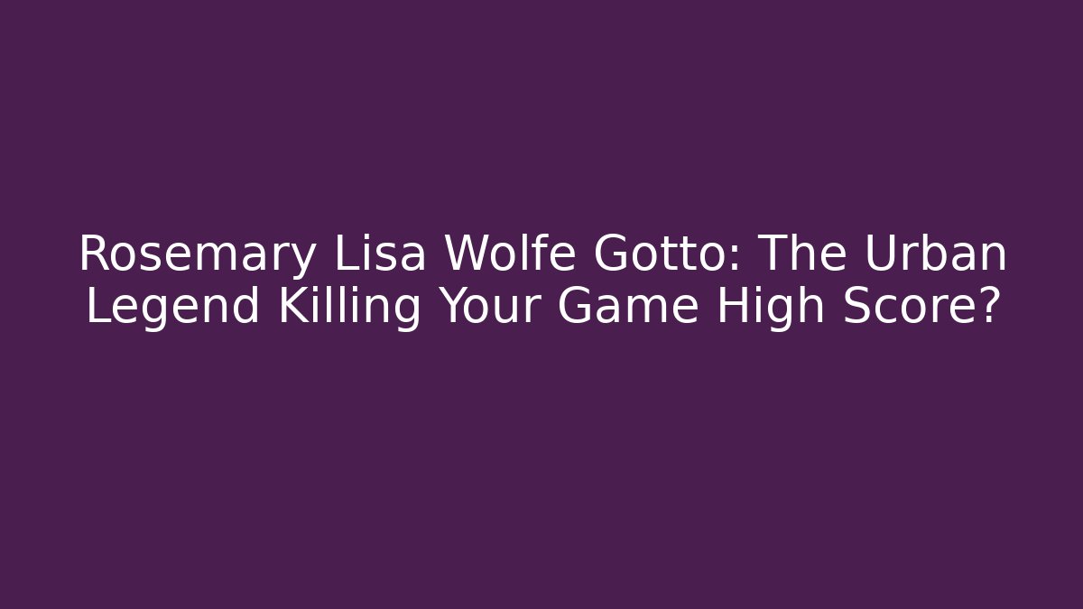 Rosemary Lisa Wolfe Gotto: The Urban Legend Killing Your Game High Score?