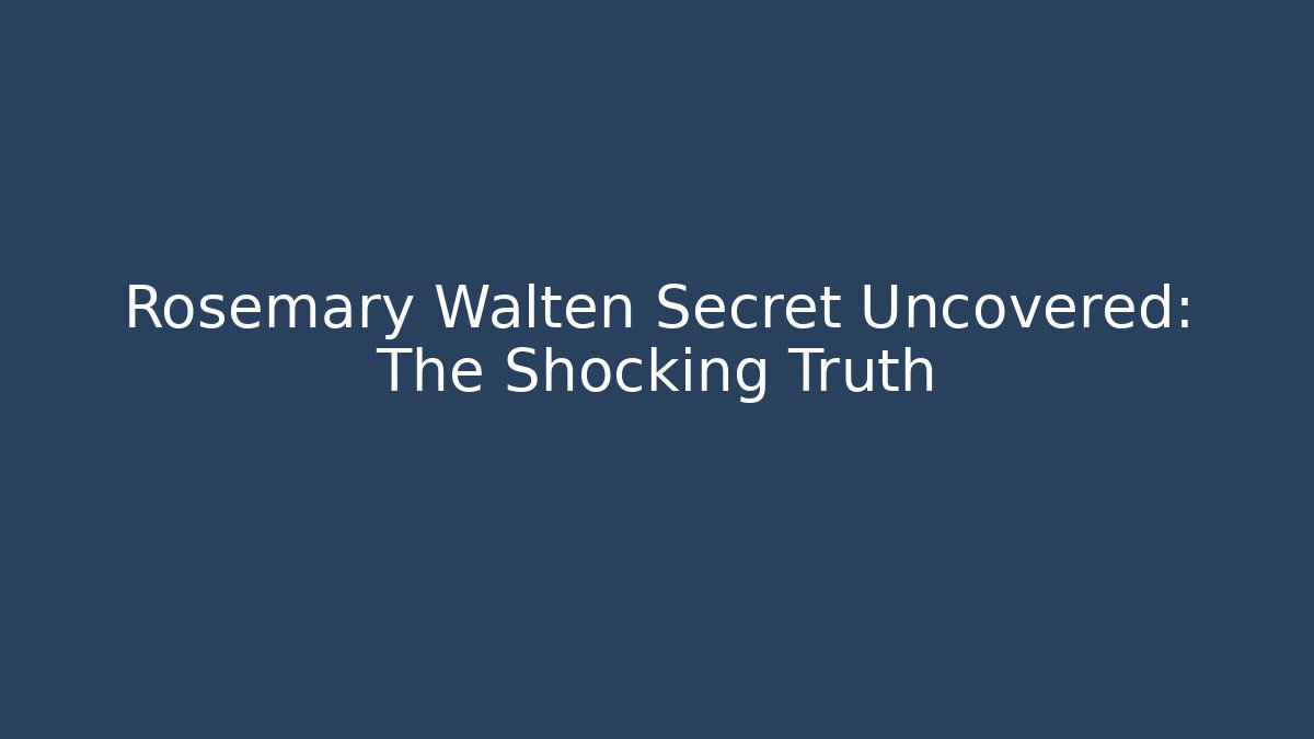 Rosemary Walten Secret Uncovered: The Shocking Truth - Create More Assets