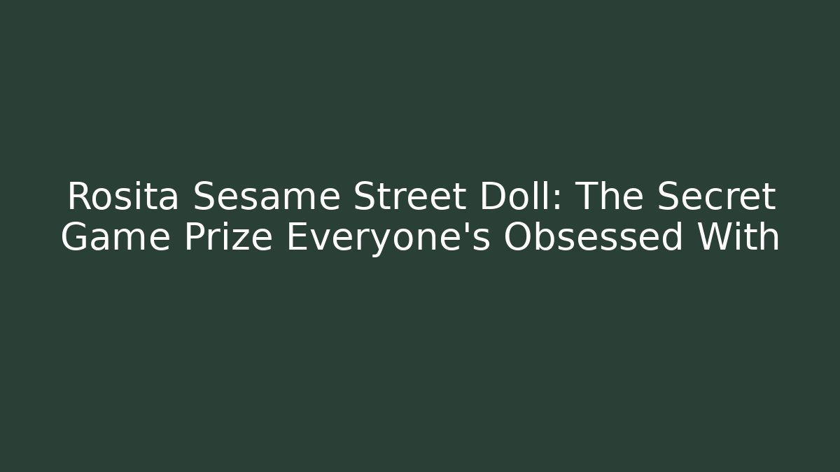 Rosita Sesame Street Doll: The Secret Game Prize Everyone’s Obsessed With