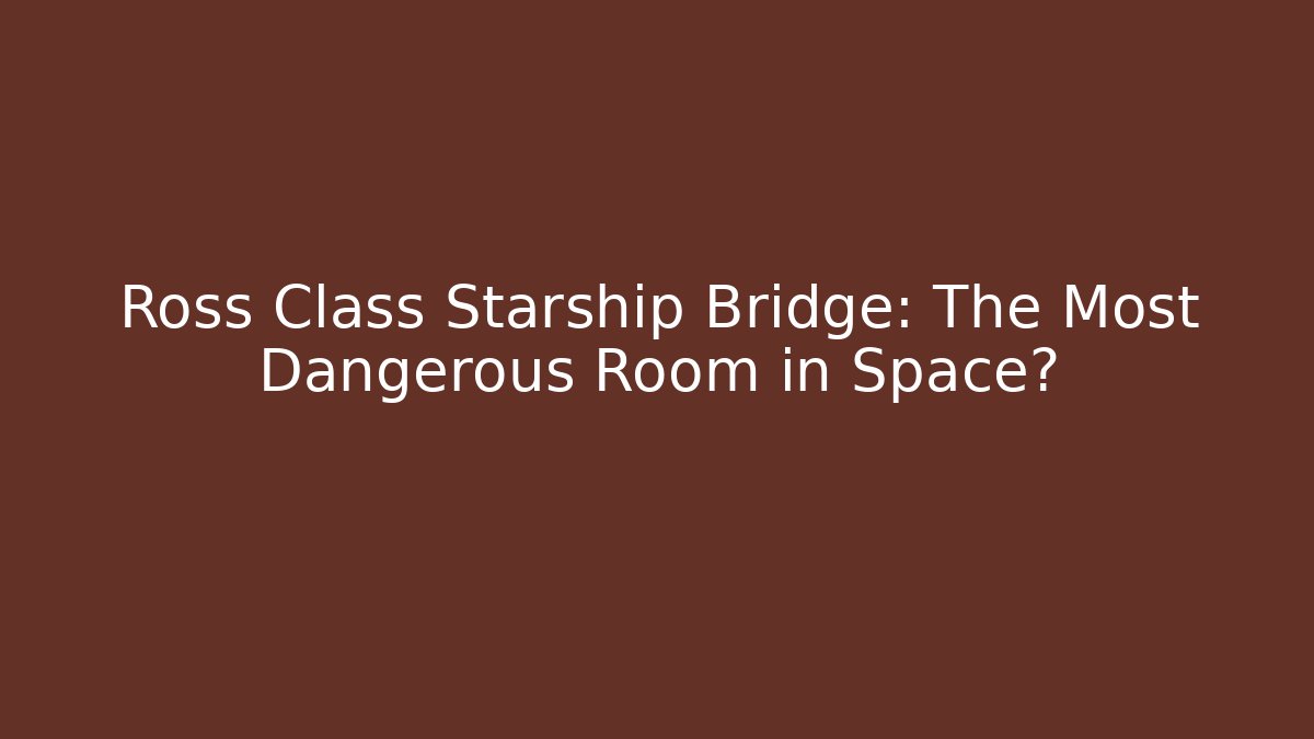 Ross Class Starship Bridge: The Most Dangerous Room in Space?