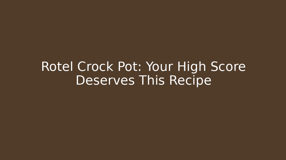 Rotel Crock Pot: Your High Score Deserves This Recipe