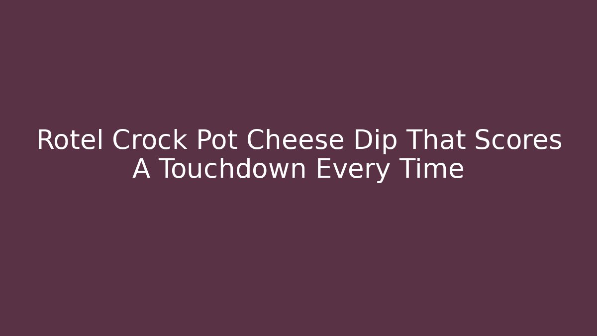 Rotel Crock Pot Cheese Dip That Scores A Touchdown Every Time