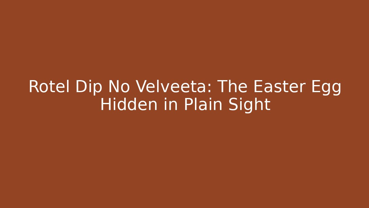 Rotel Dip No Velveeta: The Easter Egg Hidden in Plain Sight