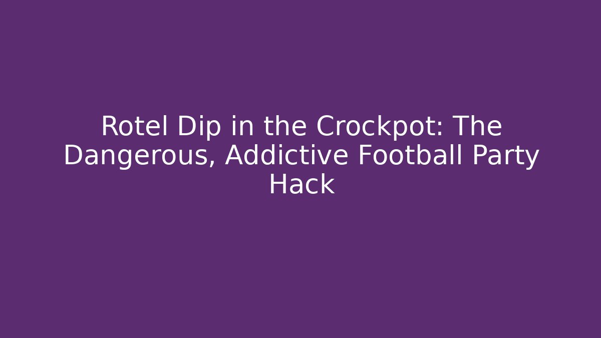 Rotel Dip in the Crockpot: The Dangerous, Addictive Football Party Hack