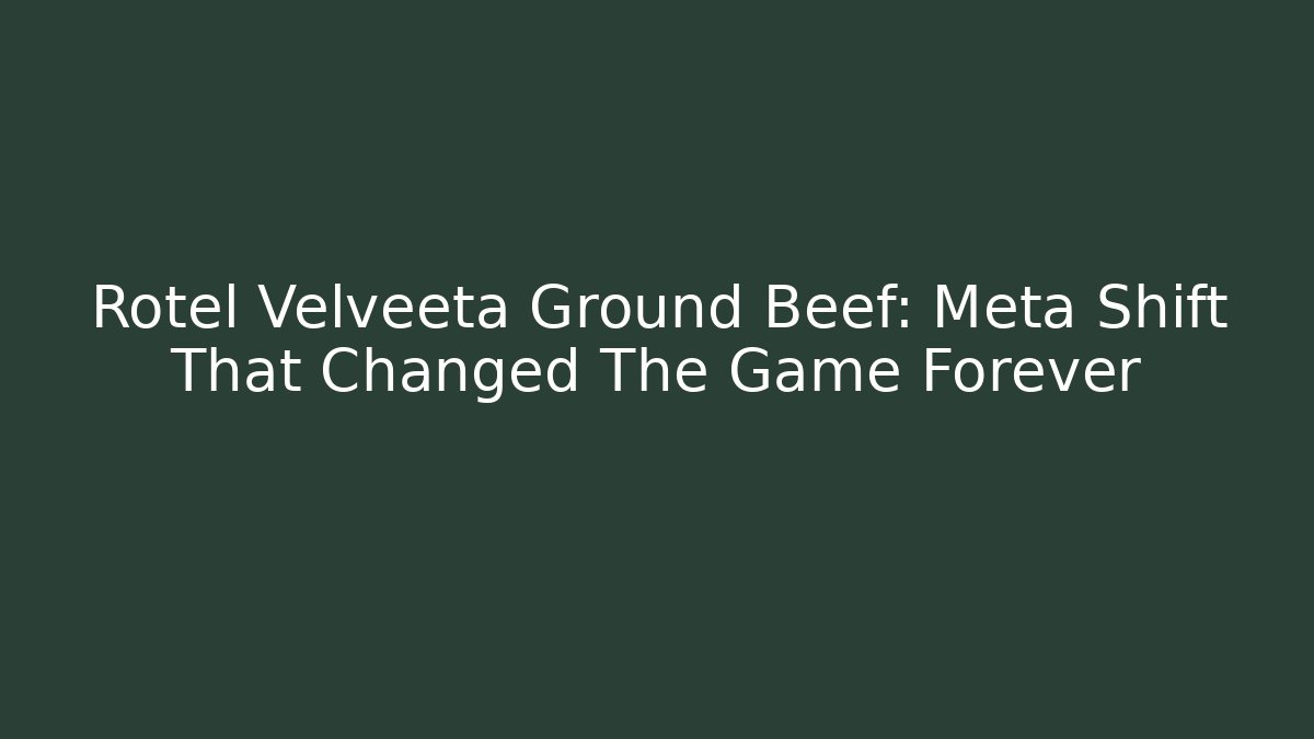 Rotel Velveeta Ground Beef: Meta Shift That Changed The Game Forever