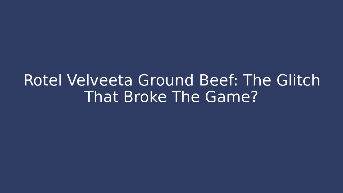 Rotel Velveeta Ground Beef: The Glitch That Broke The Game?