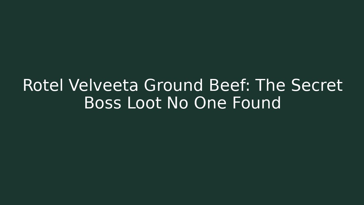 Rotel Velveeta Ground Beef: The Secret Boss Loot No One Found