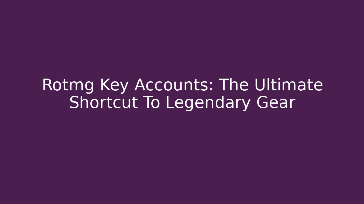 Rotmg Key Accounts: The Ultimate Shortcut To Legendary Gear