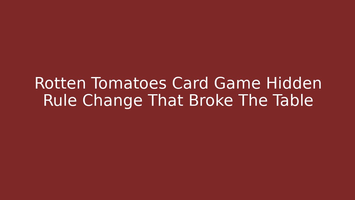 Rotten Tomatoes Card Game Hidden Rule Change That Broke The Table