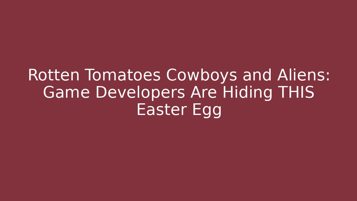 Rotten Tomatoes Cowboys and Aliens: Game Developers Are Hiding THIS Easter Egg