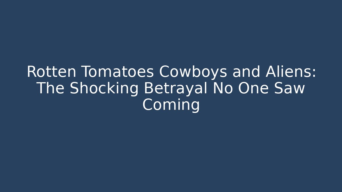 Rotten Tomatoes Cowboys and Aliens: The Shocking Betrayal No One Saw Coming