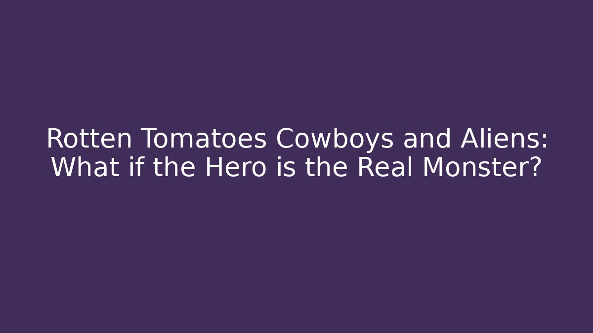 Rotten Tomatoes Cowboys and Aliens: What if the Hero is the Real Monster?