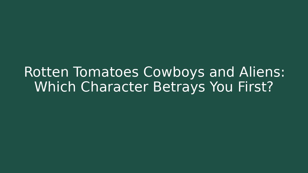 Rotten Tomatoes Cowboys and Aliens: Which Character Betrays You First?
