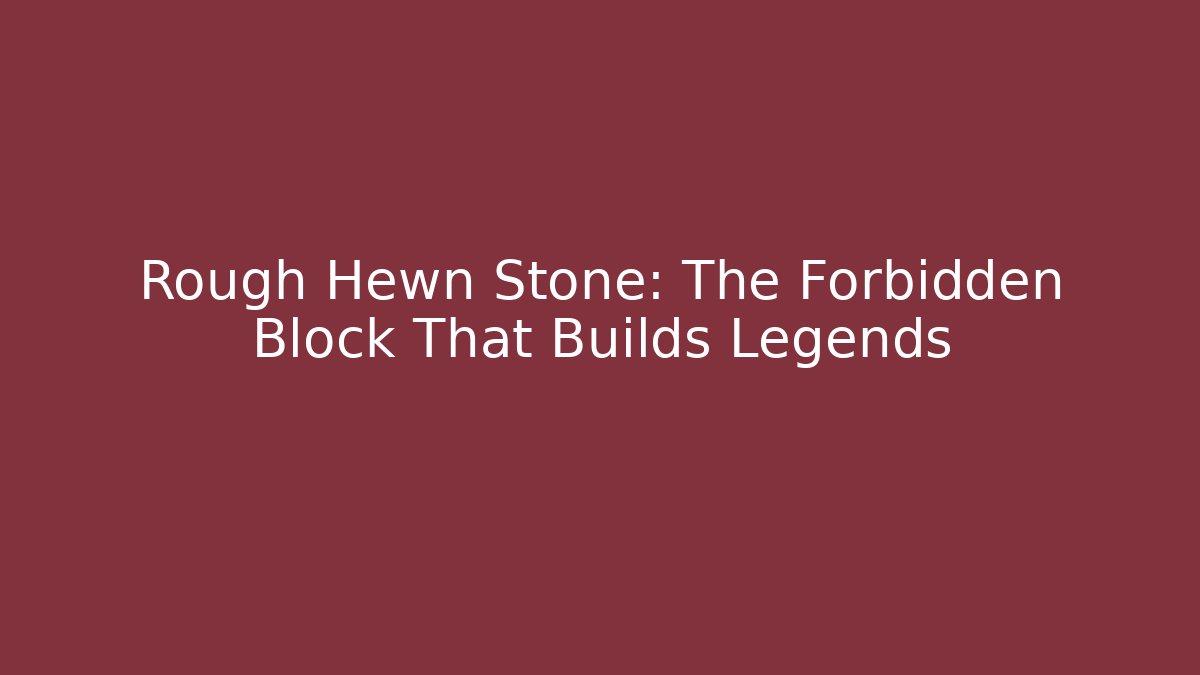 Rough Hewn Stone: The Forbidden Block That Builds Legends