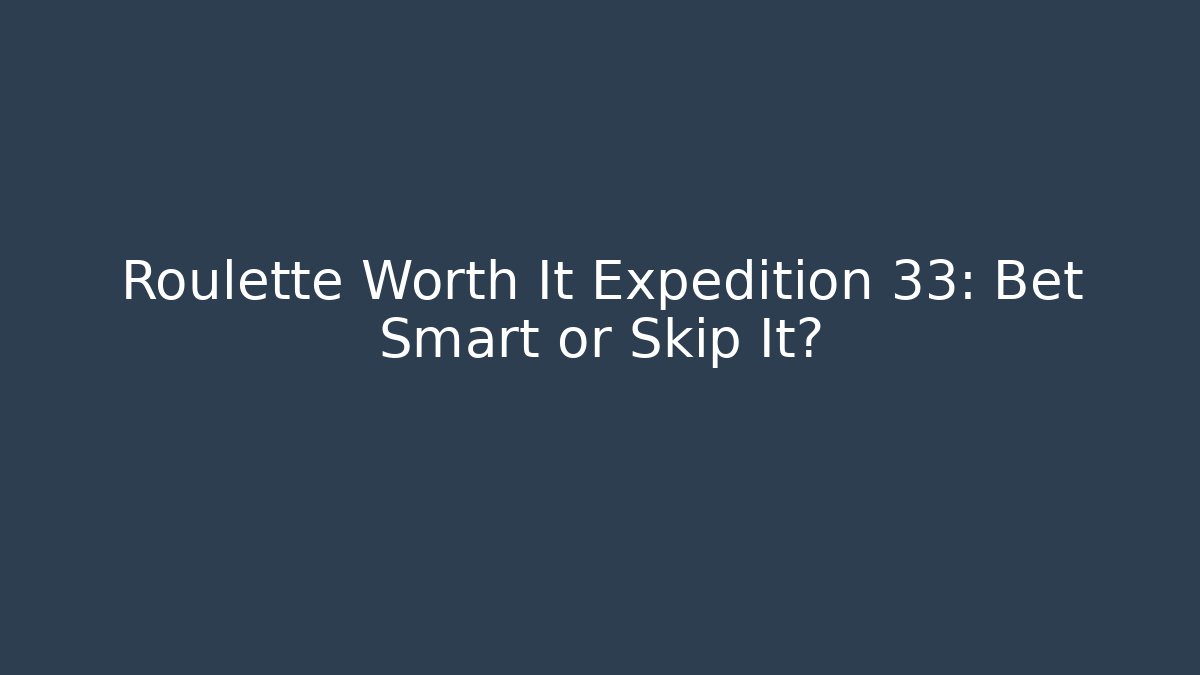 Roulette Worth It Expedition 33: Bet Smart or Skip It? - Create More Assets