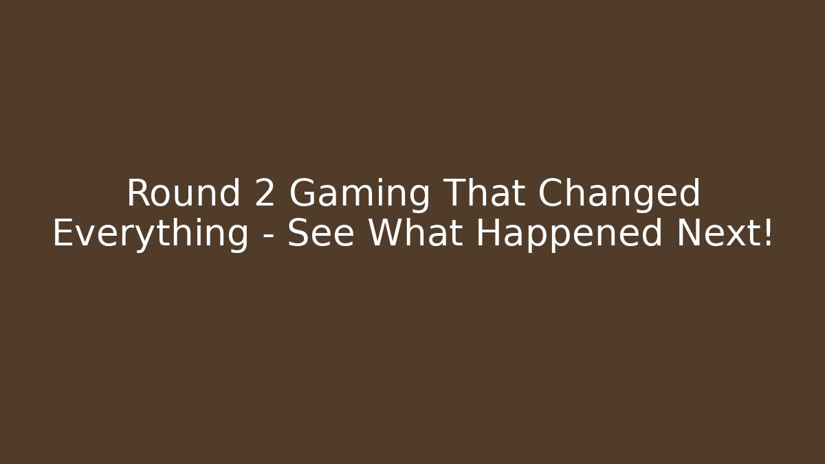 Round 2 Gaming That Changed Everything – See What Happened Next!