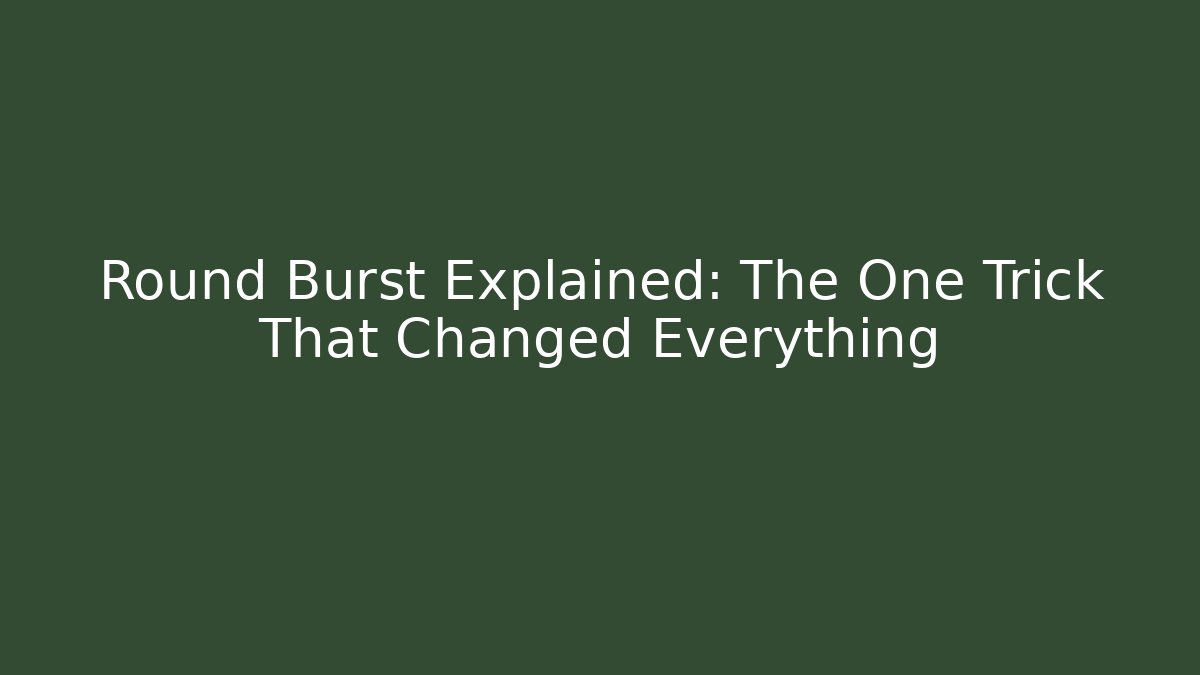 Round Burst Explained: The One Trick That Changed Everything