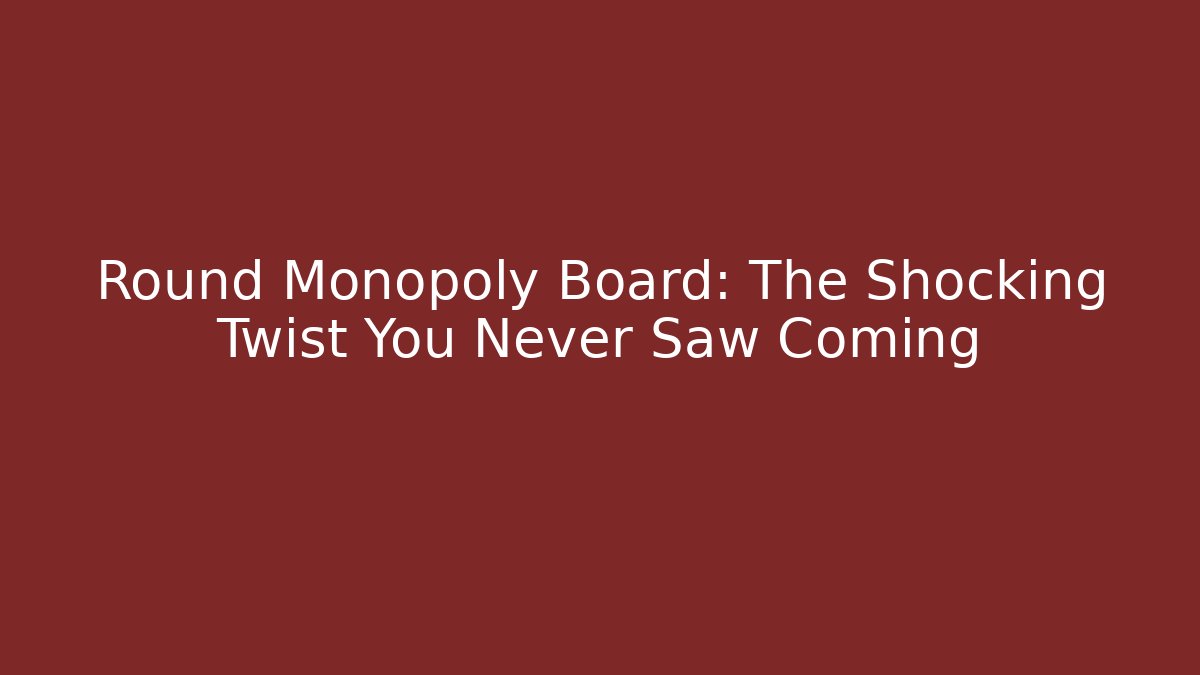 Round Monopoly Board: The Shocking Twist You Never Saw Coming