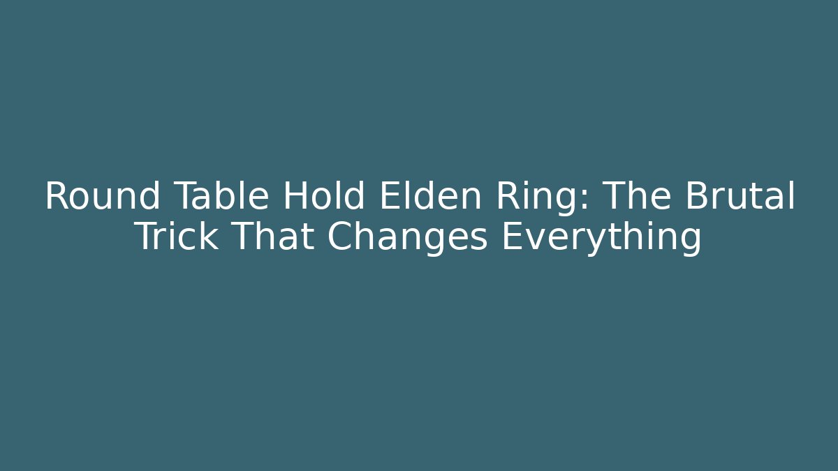 Round Table Hold Elden Ring: The Brutal Trick That Changes Everything