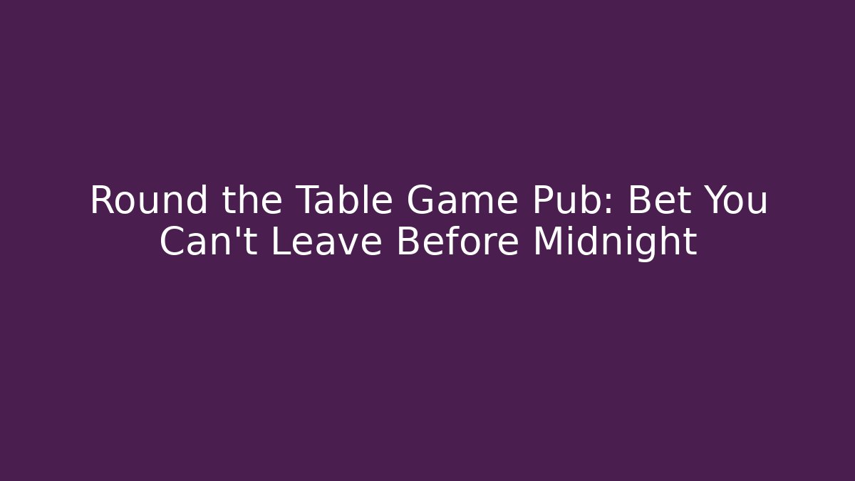 Round the Table Game Pub: Bet You Can’t Leave Before Midnight