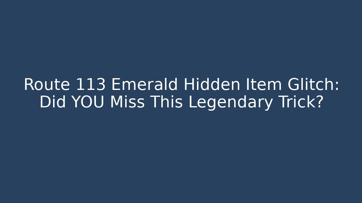 Route 113 Emerald Hidden Item Glitch: Did YOU Miss This Legendary Trick?