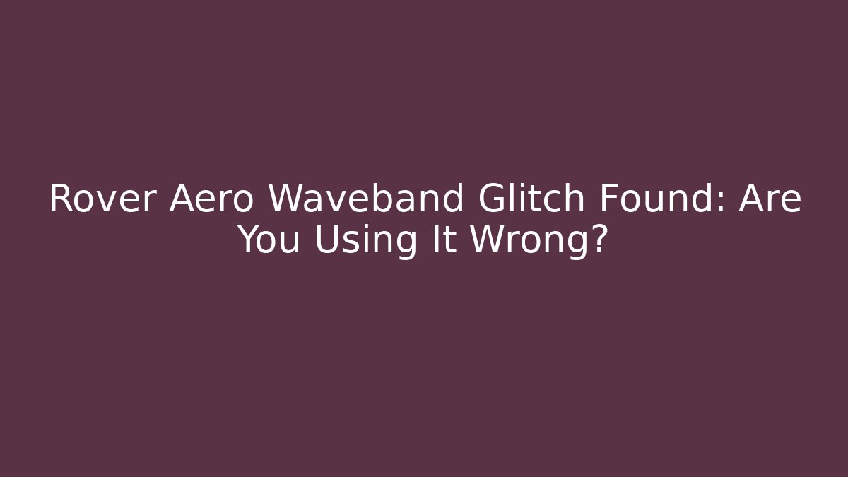 Rover Aero Waveband Glitch Found: Are You Using It Wrong?