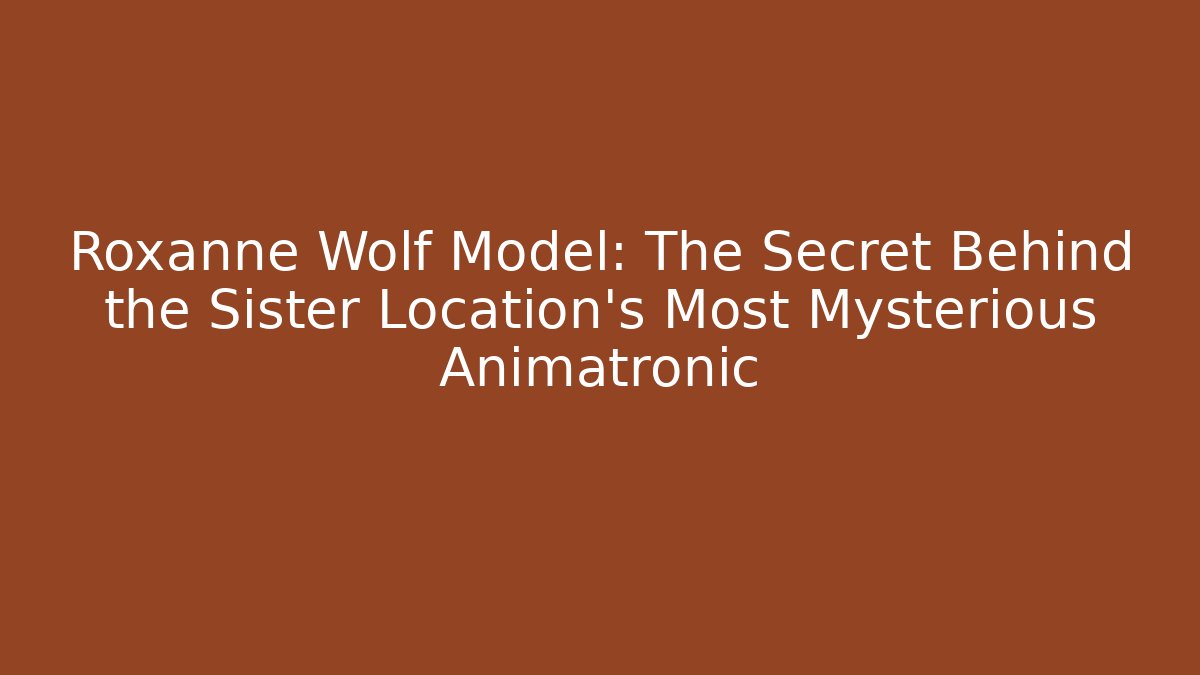 Roxanne Wolf Model: The Secret Behind the Sister Location's Most Mysterious Animatronic