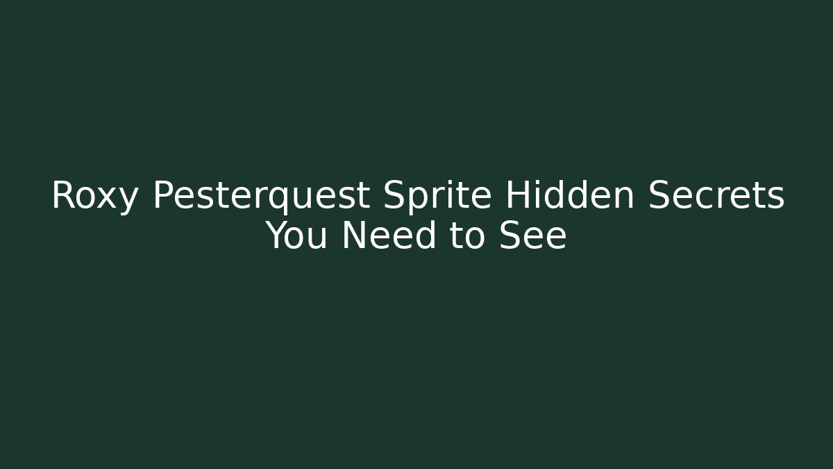 Roxy Pesterquest Sprite Hidden Secrets You Need to See